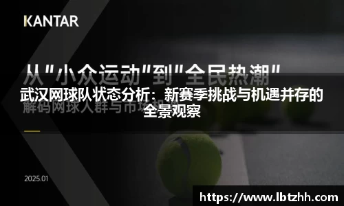 武汉网球队状态分析：新赛季挑战与机遇并存的全景观察