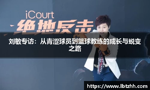 刘敏专访：从青涩球员到篮球教练的成长与蜕变之路