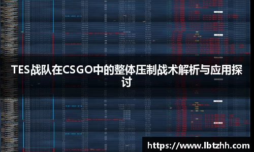 TES战队在CSGO中的整体压制战术解析与应用探讨