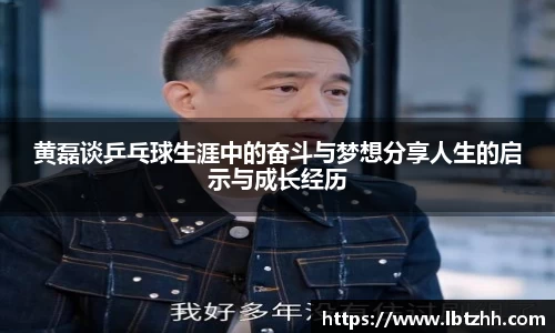 黄磊谈乒乓球生涯中的奋斗与梦想分享人生的启示与成长经历
