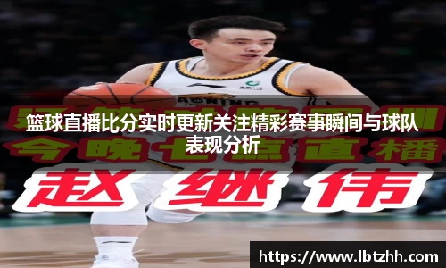 篮球直播比分实时更新关注精彩赛事瞬间与球队表现分析