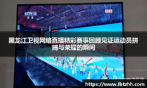 黑龙江卫视网络直播精彩赛事回顾见证运动员拼搏与荣耀的瞬间
