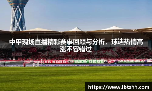 中甲现场直播精彩赛事回顾与分析，球迷热情高涨不容错过