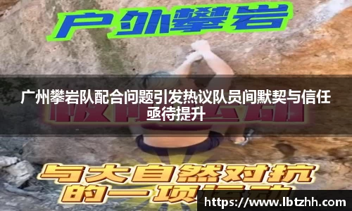 广州攀岩队配合问题引发热议队员间默契与信任亟待提升