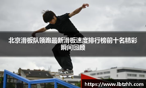 北京滑板队领跑最新滑板速度排行榜前十名精彩瞬间回顾