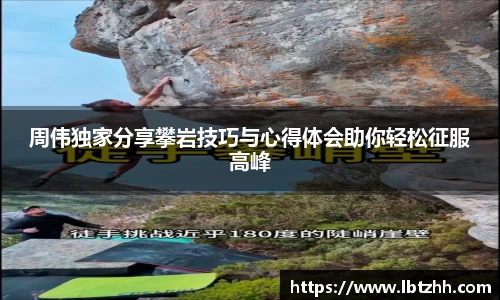周伟独家分享攀岩技巧与心得体会助你轻松征服高峰