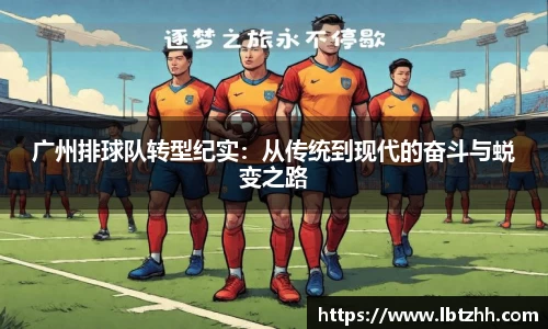 广州排球队转型纪实：从传统到现代的奋斗与蜕变之路