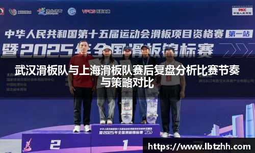 武汉滑板队与上海滑板队赛后复盘分析比赛节奏与策略对比