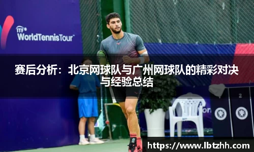 赛后分析：北京网球队与广州网球队的精彩对决与经验总结