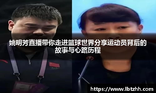 姚明芳直播带你走进篮球世界分享运动员背后的故事与心路历程