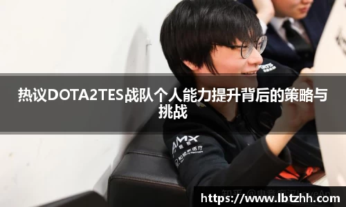 热议DOTA2TES战队个人能力提升背后的策略与挑战