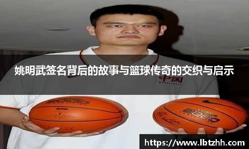 姚明武签名背后的故事与篮球传奇的交织与启示
