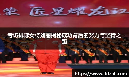 专访排球女将刘丽揭秘成功背后的努力与坚持之路