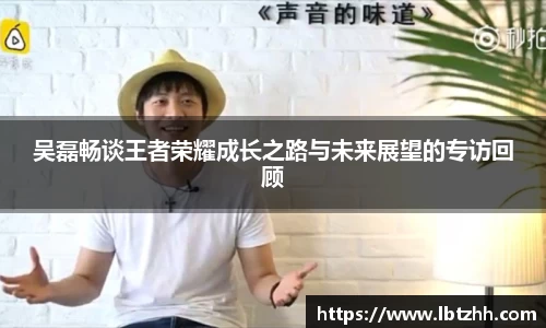 吴磊畅谈王者荣耀成长之路与未来展望的专访回顾