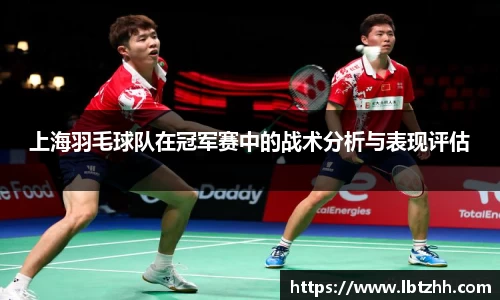 上海羽毛球队在冠军赛中的战术分析与表现评估
