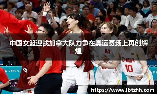 中国女篮迎战加拿大队力争在奥运赛场上再创辉煌