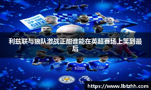 利兹联与狼队激战正酣谁能在英超赛场上笑到最后