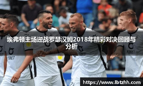 埃弗顿主场迎战罗瑟汉姆2018年精彩对决回顾与分析
