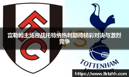 富勒姆主场迎战托特纳热刺期待精彩对决与激烈竞争