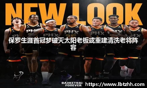 保罗生涯首冠梦破灭太阳老板或重建清洗老将阵容