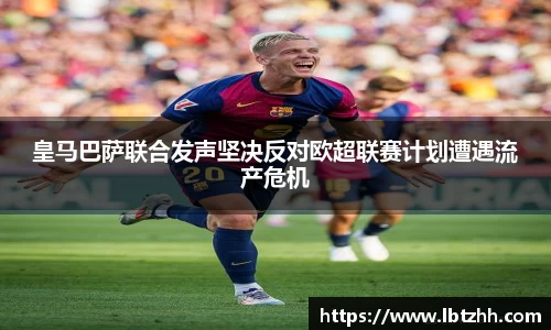 皇马巴萨联合发声坚决反对欧超联赛计划遭遇流产危机