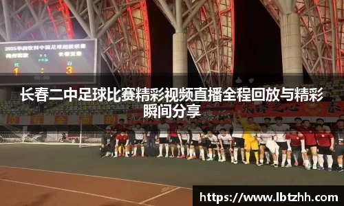 长春二中足球比赛精彩视频直播全程回放与精彩瞬间分享