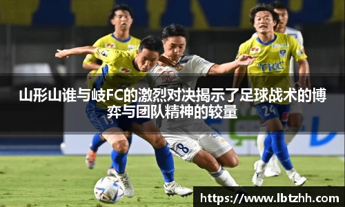 山形山谁与岐FC的激烈对决揭示了足球战术的博弈与团队精神的较量
