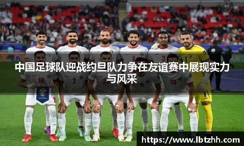中国足球队迎战约旦队力争在友谊赛中展现实力与风采