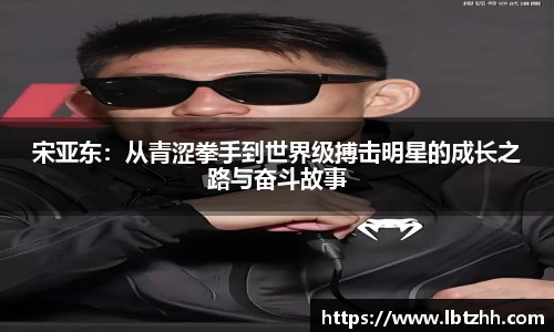 宋亚东：从青涩拳手到世界级搏击明星的成长之路与奋斗故事