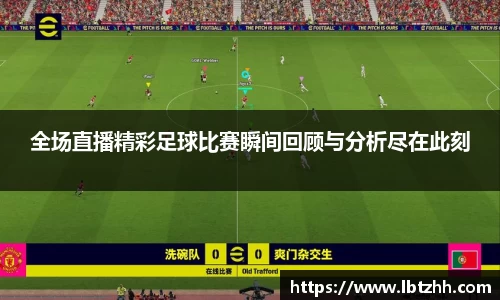 全场直播精彩足球比赛瞬间回顾与分析尽在此刻